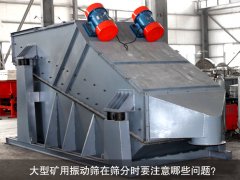 <b>大型礦用振動篩在篩分時要注意哪些問題？</b>